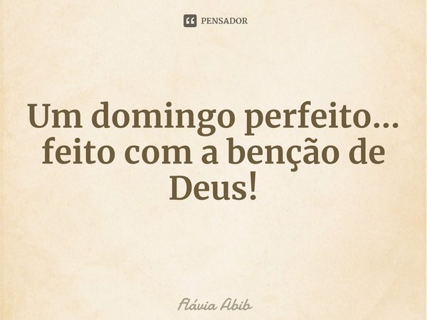 ⁠Um domingo perfeito... feito com a benção de Deus!... Frase de Flávia Abib.