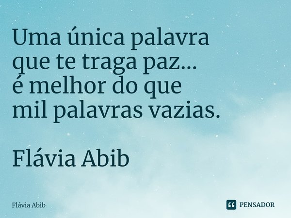 ⁠Uma única palavra que te traga paz... é melhor do que mil palavras vazias. Flávia Abib... Frase de Flávia Abib.