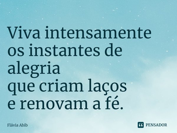 ⁠Viva intensamente os instantes de alegria que criam laços e renovam a fé.... Frase de Flávia Abib.