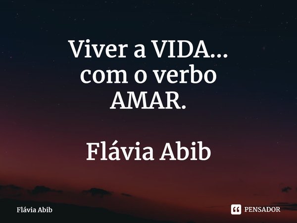 ⁠Viver a VIDA... com o verbo AMAR. Flávia Abib... Frase de Flávia Abib.