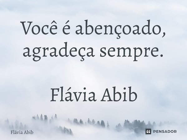 ⁠Você é abençoado, agradeça sempre. Flávia Abib... Frase de Flávia Abib.