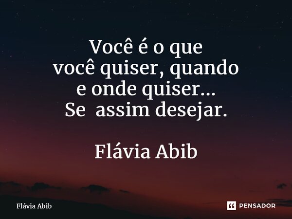 ⁠Você é o que você quiser, quando e onde quiser... Se assim desejar. Flávia Abib... Frase de Flávia Abib.
