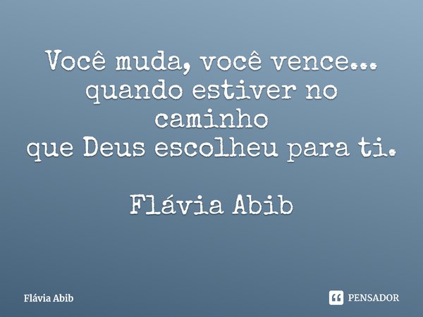 ⁠Você muda, você vence... quando estiver no caminho que Deus escolheu para ti. Flávia Abib... Frase de Flávia Abib.