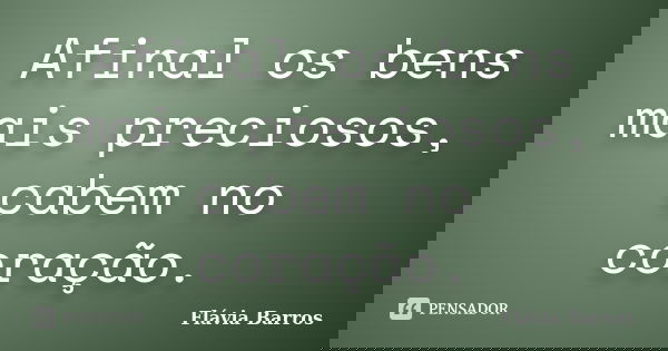 Afinal os bens mais preciosos, cabem no coração.... Frase de Flávia Barros.