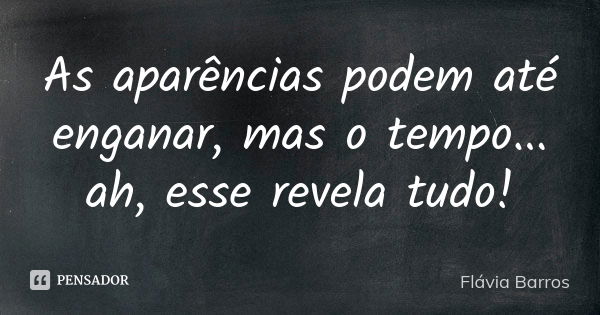 As aparências podem até enganar, mas o tempo... ah, esse revela tudo!... Frase de Flávia Barros.