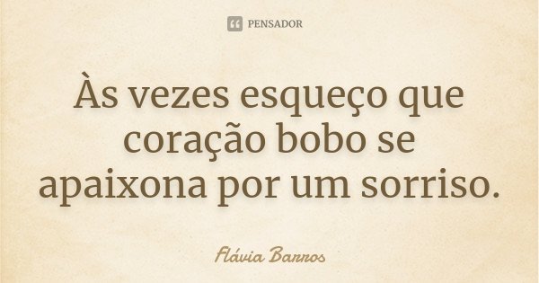 Às vezes esqueço que coração bobo se apaixona por um sorriso.... Frase de Flávia Barros.