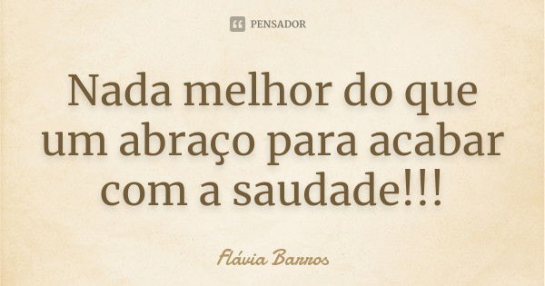 Nada melhor do que um abraço para acabar com a saudade!!!... Frase de Flávia barros.