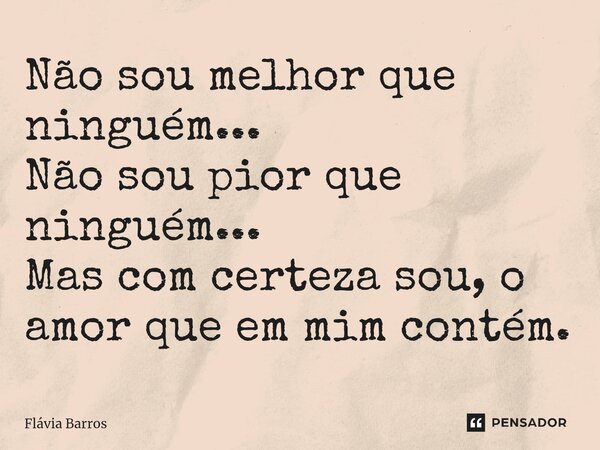 ⁠Não sou melhor que ninguém... Não sou pior que ninguém... Mas com certeza sou, o amor que em mim contém.... Frase de Flávia Barros.