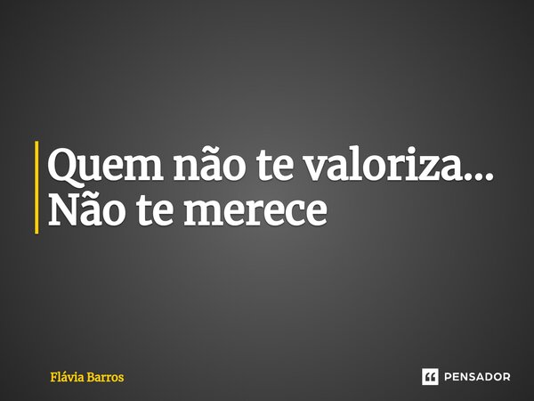 Quem não te valoriza... Não te merece ⁠... Frase de Flávia Barros.