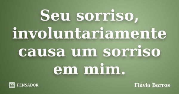 Seu sorriso, involuntariamente causa um sorriso em mim.... Frase de Flávia Barros.