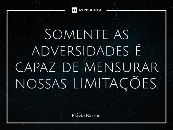 ⁠Somente as adversidades é capaz de mensurar nossas LIMITAÇÕES.... Frase de Flávia Barros.