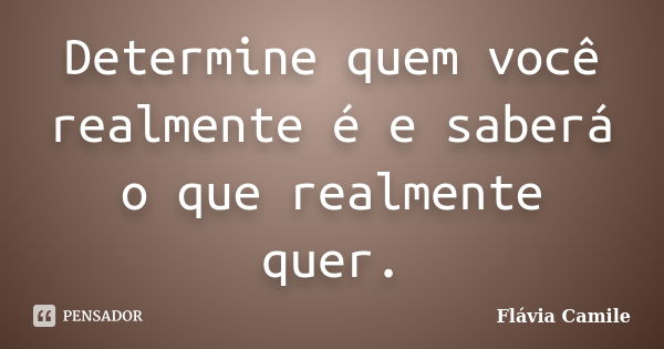 Determine quem você realmente é e saberá o que realmente quer.... Frase de Flávia Camile.