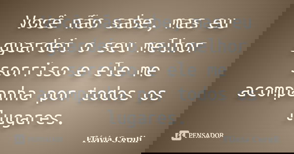 Você não sabe, mas eu guardei o seu melhor sorriso e ele me acompanha por todos os lugares.... Frase de Flávia Ceruli.