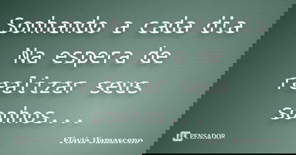 Sonhando a cada dia Na espera de realizar seus sonhos...... Frase de Flavia Damasceno.