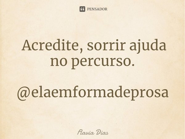 ⁠ Acredite, sorrir ajuda no percurso. @elaemformadeprosa... Frase de Flavia Dias.