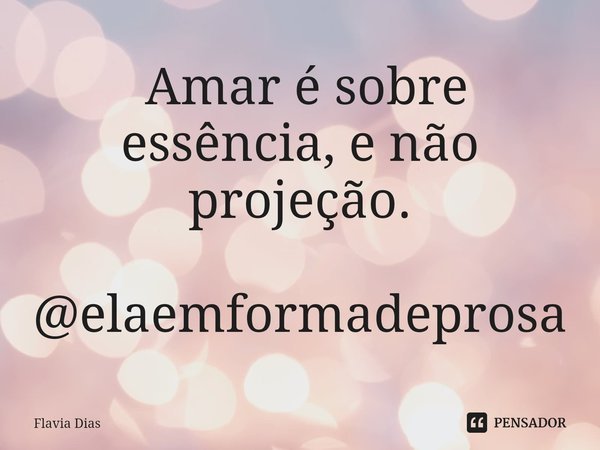⁠ Amar é sobre essência, e não projeção. @elaemformadeprosa... Frase de Flavia Dias.