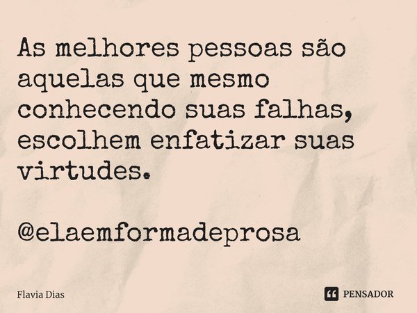 ⁠As melhores pessoas são aquelas que mesmo conhecendo suas falhas, escolhem enfatizar suas virtudes. @elaemformadeprosa... Frase de Flavia Dias.