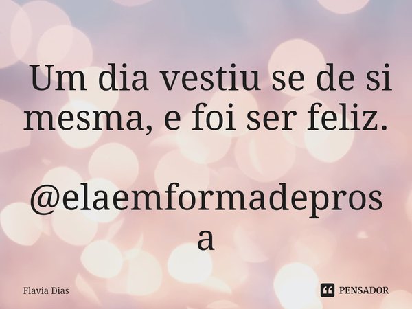 ⁠ Um dia vestiu se de si mesma, e foi ser feliz. @elaemformadeprosa... Frase de Flavia Dias.