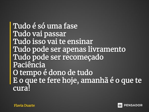 Tudo é só uma fase Tudo vai passar Tudo isso vai te ensinar Tudo pode ser apenas livramento Tudo pode ser recomeçado Paciência O tempo é dono de tudo E o que te... Frase de Flavia Duarte.