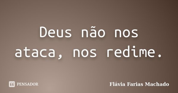 Deus não nos ataca, nos redime.... Frase de Flávia Farias Machado.