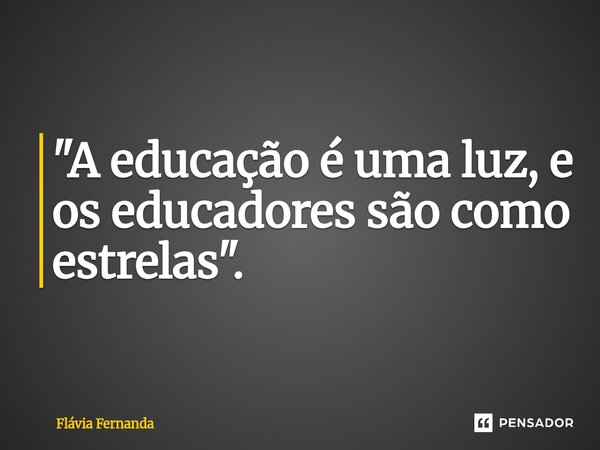 ⁠⁠"A educação é uma luz, e os educadores são como estrelas".... Frase de Flávia Fernanda.