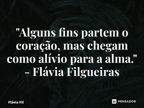 ⁠"Alguns fins partem o coração, mas chegam como alívio para a alma." - Flávia Filgueiras... Frase de Flávia Filgueiras.