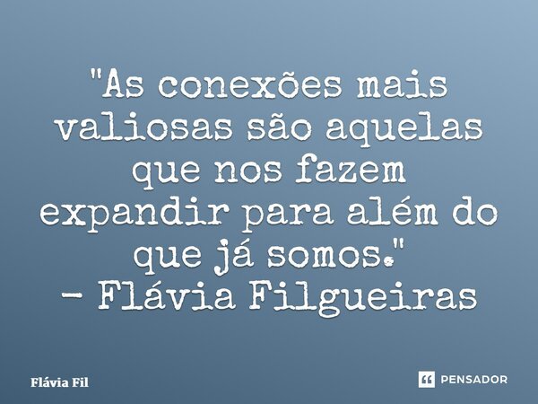 ⁠"As conexões mais valiosas são aquelas que nos fazem expandir para além do que já somos." - Flávia Filgueiras... Frase de Flávia Filgueiras.