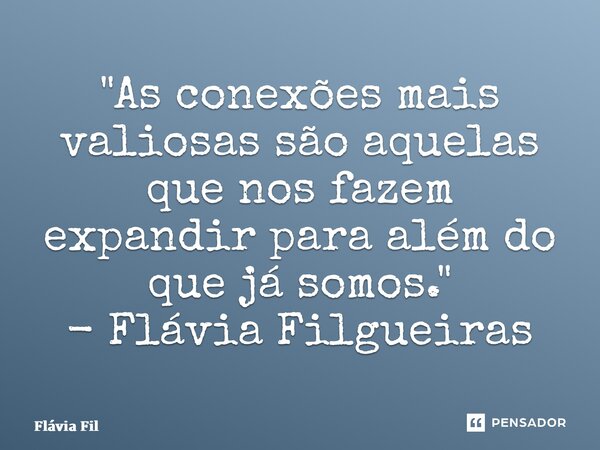 ⁠"As conexões mais valiosas são aquelas que nos fazem expandir para além do que já somos." - Flávia Filgueiras... Frase de Flávia Filgueiras.