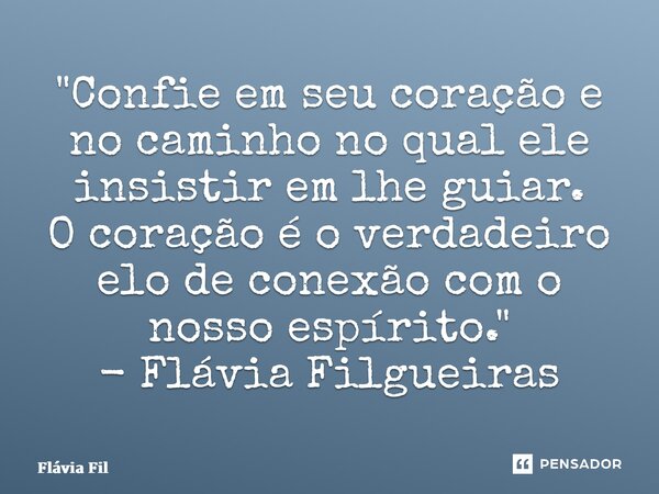 ⁠"Confie em seu coração e no caminho no qual ele insistir em lhe guiar. O coração é o verdadeiro elo de conexão com o nosso espírito." - Flávia Filgue... Frase de Flávia Filgueiras.