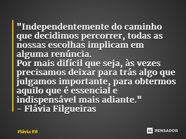 ⁠"Independentemente do caminho que decidimos percorrer, todas as nossas escolhas implicam em alguma renúncia. Por mais difícil que seja, às vezes precisamo... Frase de Flávia Filgueiras.