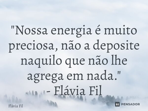 ⁠"Nossa energia é muito preciosa, não a deposite naquilo que não lhe agrega em nada." - Flávia Filgueiras... Frase de Flávia Filgueiras.