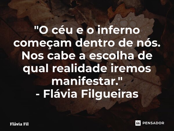 ⁠"O céu e o inferno começam dentro de nós. Nos cabe a escolha de qual realidade iremos manifestar." - Flávia Filgueiras... Frase de Flávia Filgueiras.