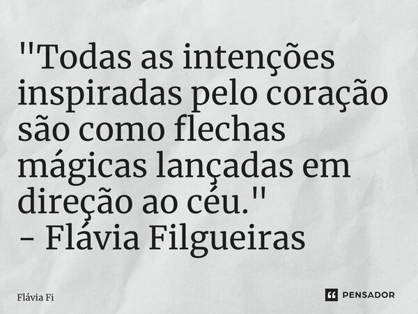 ⁠"Todas as intenções inspiradas pelo coração são como flechas mágicas lançadas em direção ao céu." - Flávia Filgueiras... Frase de Flávia Filgueiras.