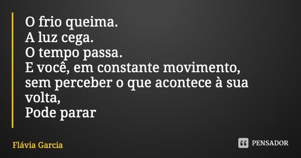 O frio queima. A luz cega. O tempo passa. E você, em constante movimento, sem perceber o que acontece à sua volta, Pode parar... Frase de Flávia Garcia.
