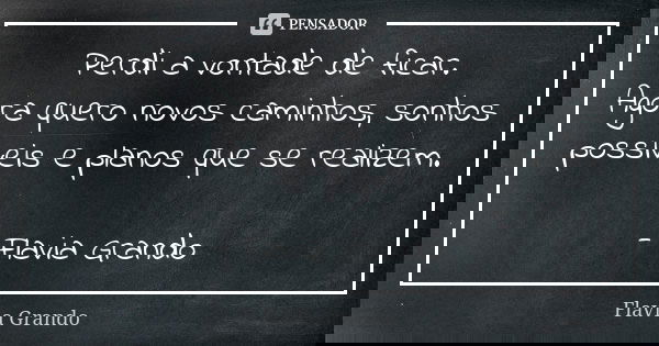 Perdi a vontade de ficar. Agora quero novos caminhos, sonhos possíveis e planos que se realizem. - Flavia Grando... Frase de Flavia Grando.