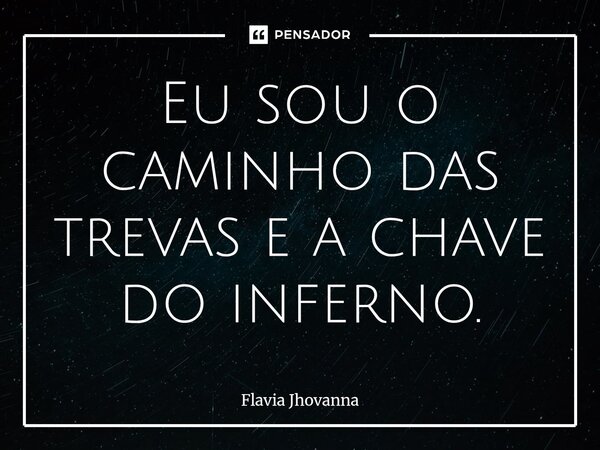⁠Eu sou o caminho das trevas e a chave do inferno.... Frase de Flavia Jhovanna.