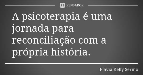 A psicoterapia é uma jornada para reconciliação com a própria história.... Frase de Flávia Kelly Serino.