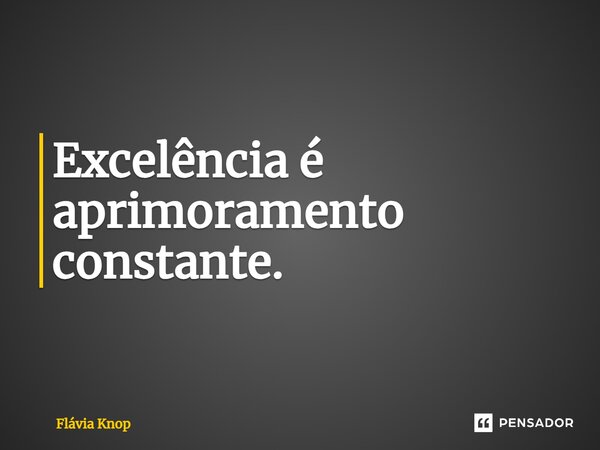 ⁠Excelência é aprimoramento constante.... Frase de Flávia Knop.