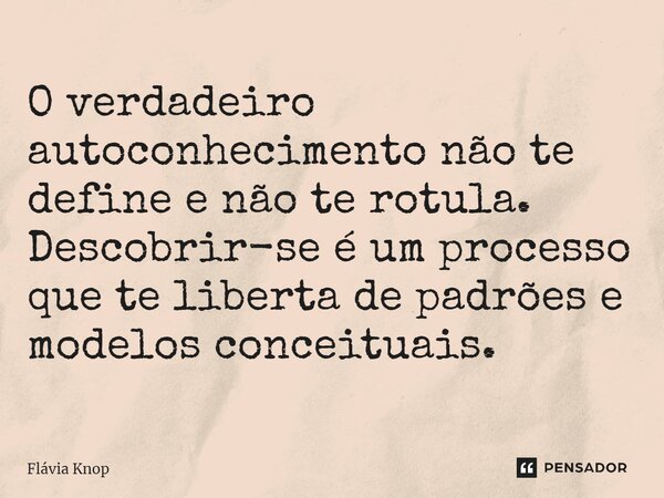 ⁠O verdadeiro autoconhecimento não te define e não te rotula. Descobrir-se é um processo que te liberta de padrões e modelos conceituais.... Frase de Flávia Knop.