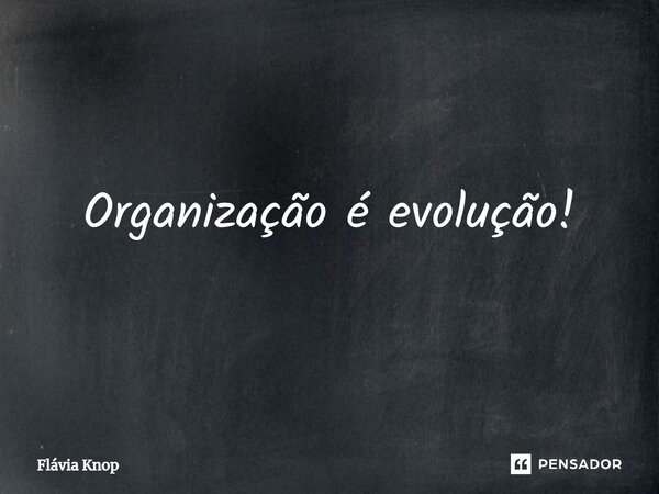 ⁠Organização é evolução!... Frase de Flávia Knop.