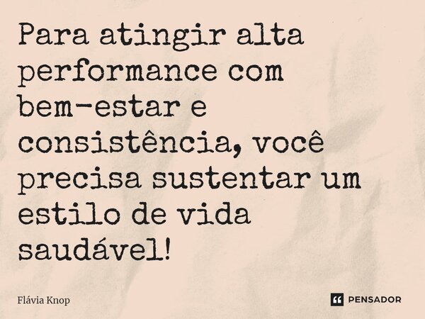 ⁠Para atingir alta performance com bem-estar e consistência, você precisa sustentar um estilo de vida saudável!... Frase de Flávia Knop.