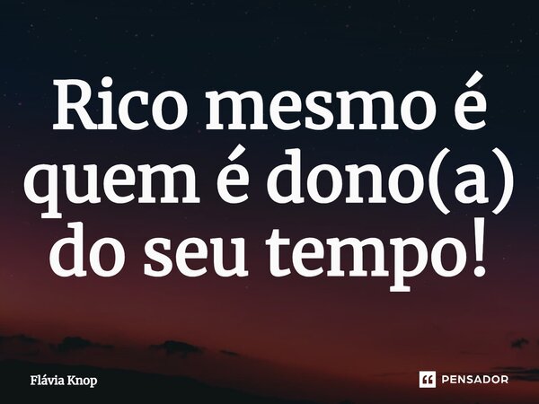 ⁠Rico mesmo é quem é dono(a) do seu tempo!... Frase de Flávia Knop.