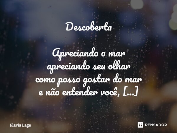 ⁠Descoberta Apreciando o mar apreciando seu olhar como posso gostar do mar e não entender você, é impossível estou calma, talvez até em paz algo está crescendo ... Frase de Flávia Lage.