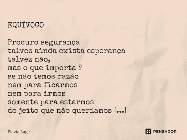 ⁠ EQUÍVOCO Procuro segurança talvez ainda exista esperança talvez não, mas o que importa ? se não temos razão nem para ficarmos nem para irmos somente para esta... Frase de Flávia Lage.