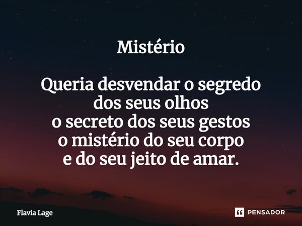 ⁠Mistério Queria desvendar o segredo dos seus olhos o secreto dos seus gestos o mistério do seu corpo e do seu jeito de amar.... Frase de Flávia Lage.