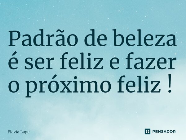 ⁠Padrão de beleza é ser feliz e fazer o próximo feliz !... Frase de Flávia Lage.