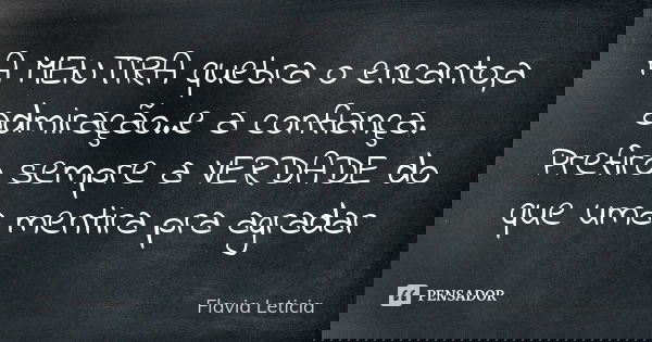 A MENTIRA quebra o encanto,a admiração..e a confiança. Prefiro sempre a VERDADE do que uma mentira pra agradar... Frase de Flavia Leticia.