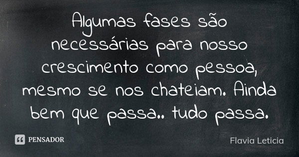 Algumas fases são necessárias para nosso crescimento como pessoa, mesmo se nos chateiam. Ainda bem que passa.. tudo passa.... Frase de Flavia Leticia.