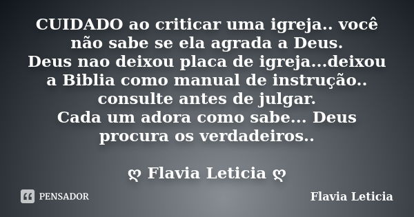 CUIDADO ao criticar uma igreja.. você não sabe se ela agrada a Deus. Deus nao deixou placa de igreja...deixou a Biblia como manual de instrução.. consulte antes... Frase de Flavia Leticia.