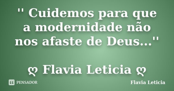 '' Cuidemos para que a modernidade não nos afaste de Deus...'' ღ Flavia Leticia ღ... Frase de Flavia Leticia.